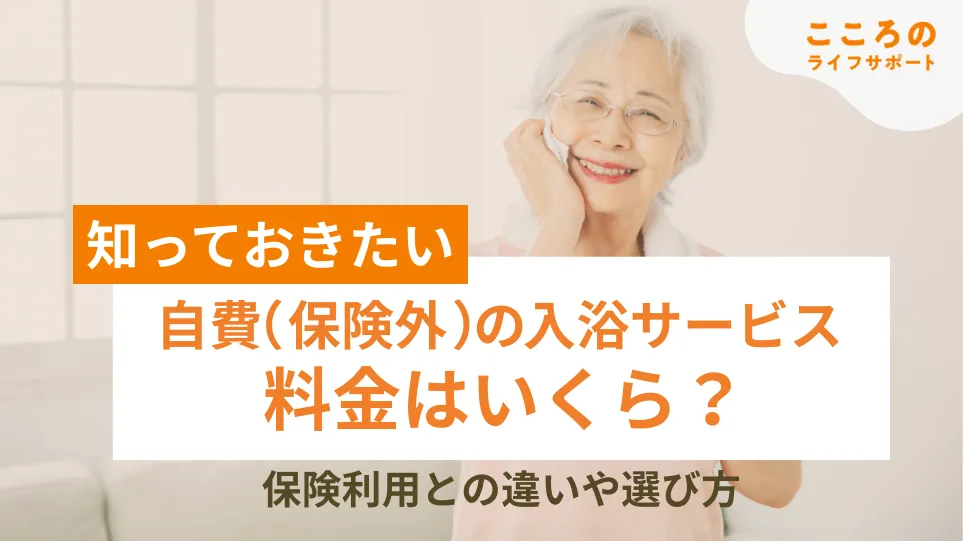 自費（保険外）の入浴サービスの料金は？保険利用時との違いや選び方を解説