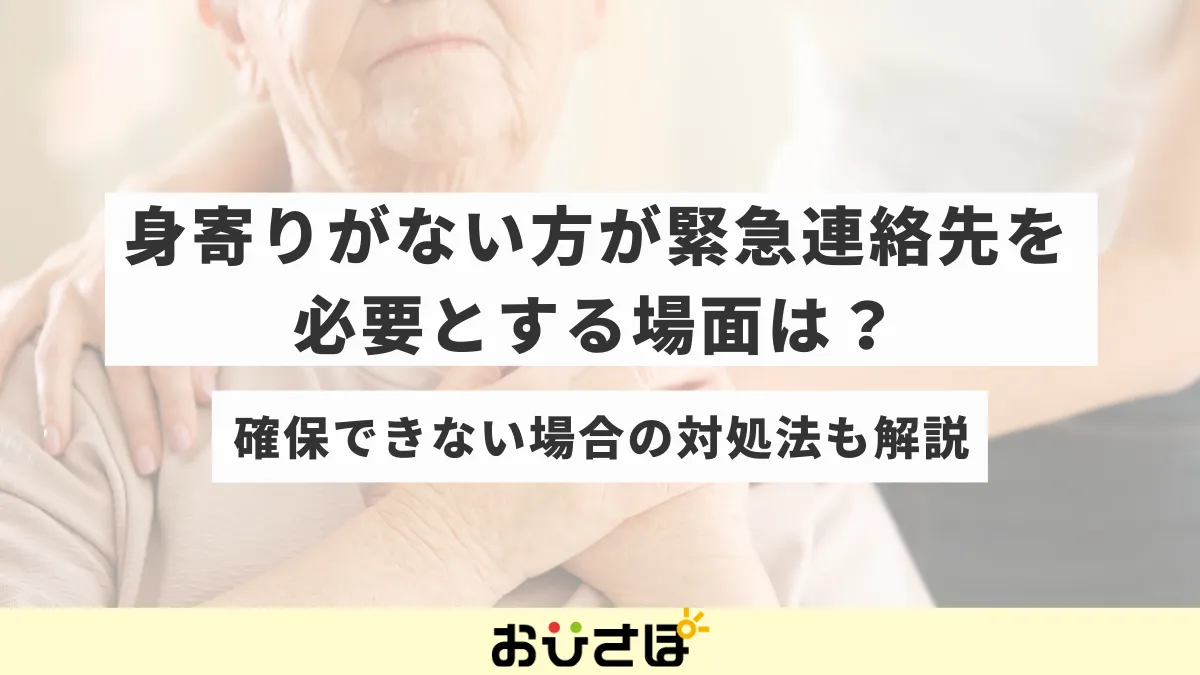 身寄りがない方が緊急連絡先を必要とする場面は?確保できない場合の対処法も解説