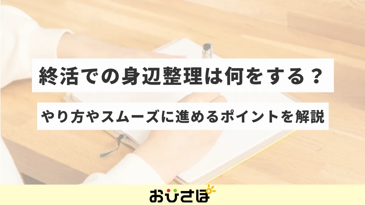 終活での身辺整理は何をする?やり方やスムーズに進めるポイントを解説