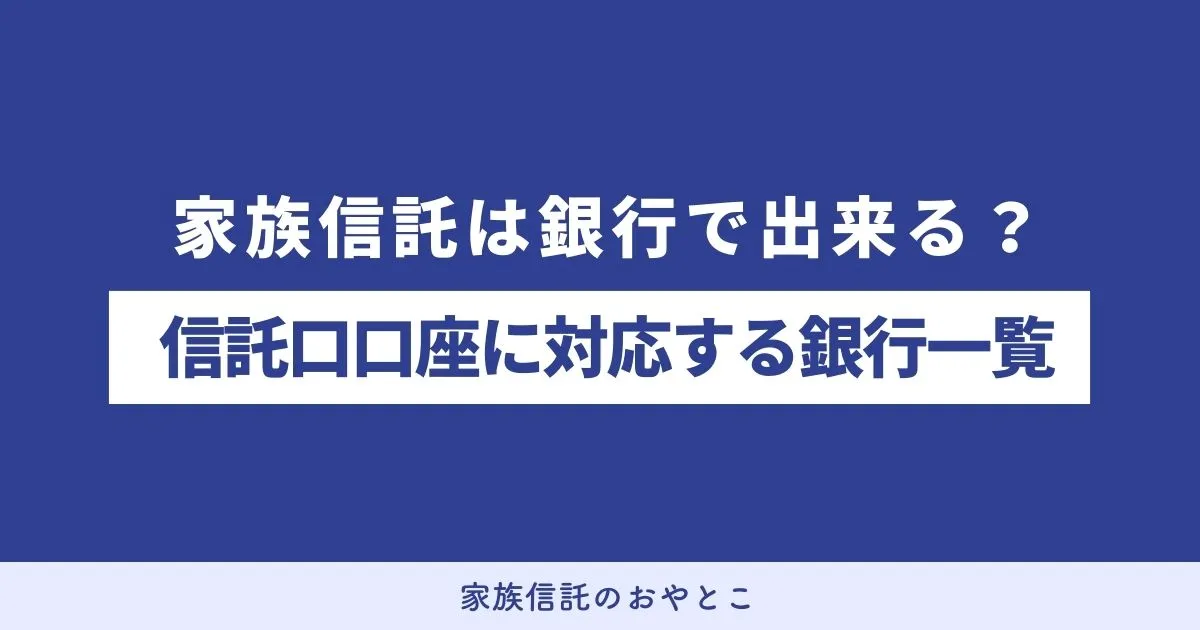 家族信託は銀行で出来る？信託口口座に対応する銀行一覧をまとめました | 【公式】認知症対策の家族信託は「おやとこ」