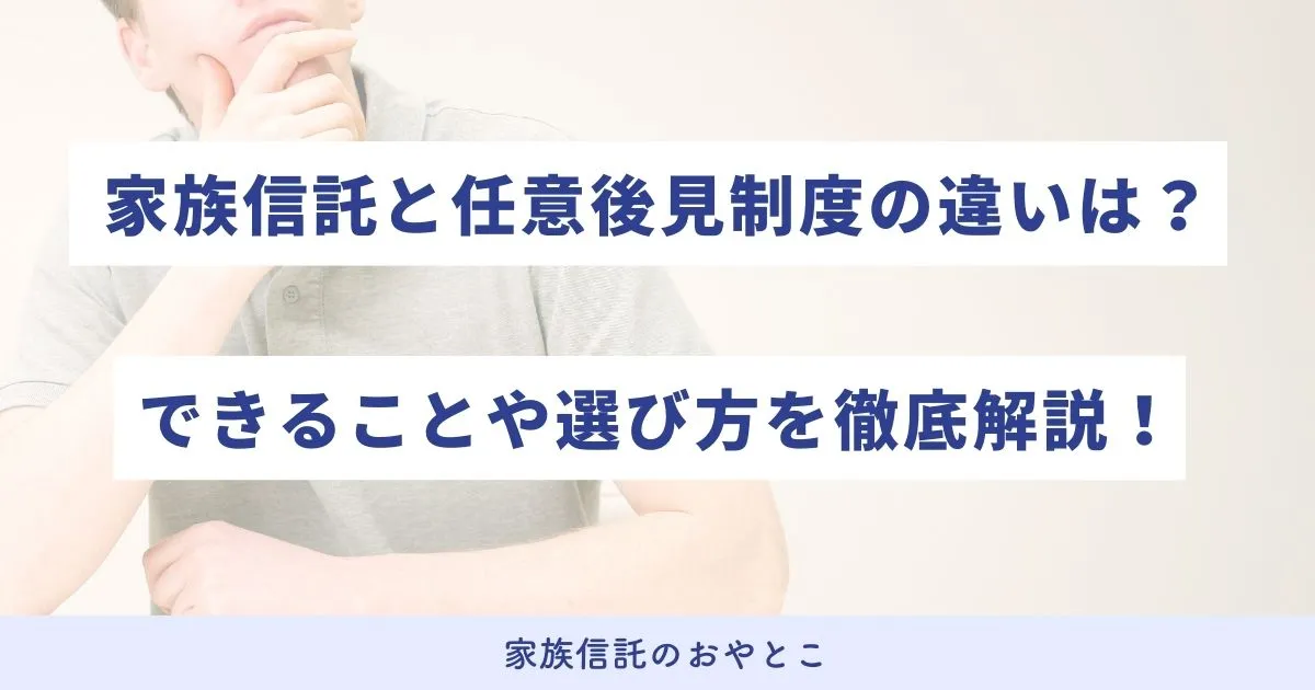 家族信託と任意後見制度の違いは？併用できる？できることや選び方を徹底解説！