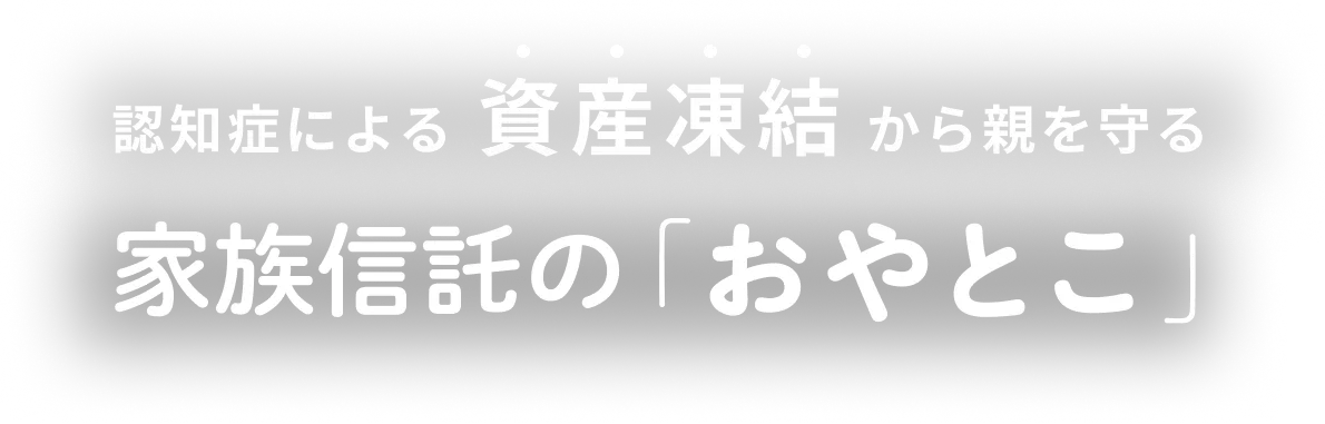 認知症による資産凍結から親を守る 家族信託の「おやとこ」