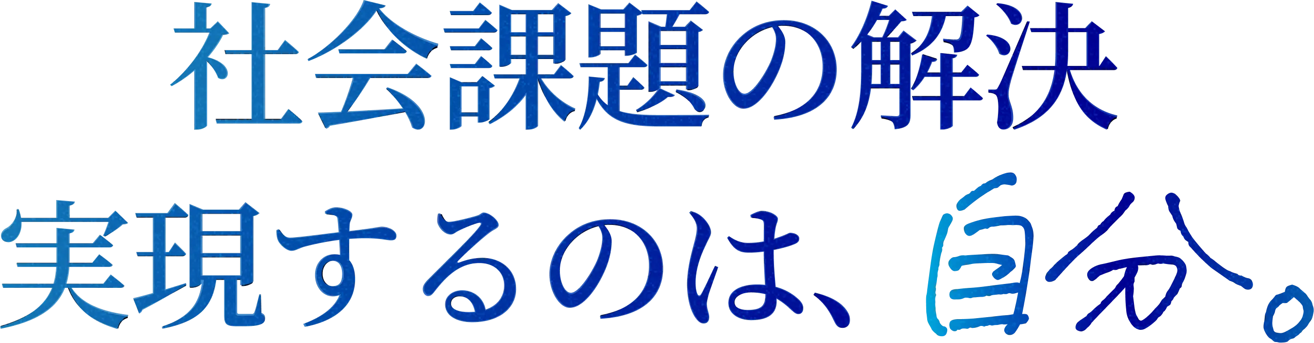 社会課題の解決。実現するのは、自分。